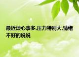最近烦心事多,压力特别大,情绪不好的说说