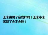 玉米粥喝了会发胖吗（玉米小米粥吃了会不会胖）