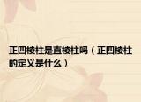 正四棱柱是直棱柱吗（正四棱柱的定义是什么）