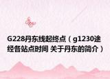 G228丹东线起终点（g1230途经各站点时间 关于丹东的简介）