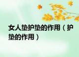女人垫护垫的作用（护垫的作用）
