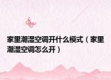 家里潮湿空调开什么模式（家里潮湿空调怎么开）