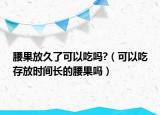 腰果放久了可以吃吗?（可以吃存放时间长的腰果吗）