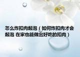 怎么炸扣肉起泡（如何炸扣肉才会起泡 在家也能做出好吃的扣肉）