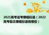 2021高考送考横幅标语（2022高考励志横幅标语有哪些）