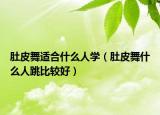 肚皮舞适合什么人学（肚皮舞什么人跳比较好）