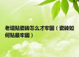 老墙贴瓷砖怎么才牢固（瓷砖如何贴最牢固）