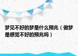 梦见不好的梦是什么预兆（做梦是感觉不好的预兆吗）