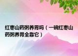 红枣山药粥养胃吗（一碗红枣山药粥养胃全靠它）