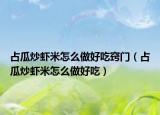 占瓜炒虾米怎么做好吃窍门（占瓜炒虾米怎么做好吃）