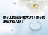 栗子上的薄皮可以吃吗（栗子的皮适不适合吃）
