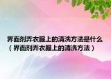 界面剂弄衣服上的清洗方法是什么（界面剂弄衣服上的清洗方法）