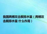 我国两栖攻击舰排水量（两栖攻击舰排水量 什么作用）