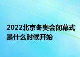 2022北京冬奥会闭幕式是什么时候开始