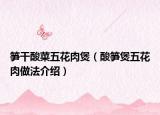 笋干酸菜五花肉煲（酸笋煲五花肉做法介绍）