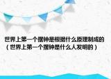 世界上第一个摆钟是根据什么原理制成的（世界上第一个摆钟是什么人发明的）