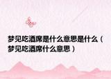 梦见吃酒席是什么意思是什么（梦见吃酒席什么意思）