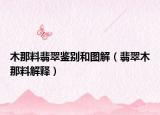 木那料翡翠鉴别和图解（翡翠木那料解释）