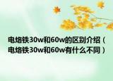 电烙铁30w和60w的区别介绍（电烙铁30w和60w有什么不同）