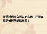 汗蒸过后多久可以吃东西（汗蒸完后多长时间能吃东西）