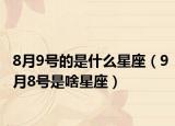 8月9号的是什么星座（9月8号是啥星座）