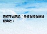 香榧子减肥吗（香榧有没有嘛减肥功效）