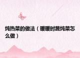 炖热菜的做法（暖暖时蔬炖菜怎么做）