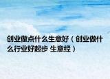 创业做点什么生意好（创业做什么行业好起步 生意经）