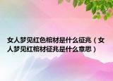 女人梦见红色棺材是什么征兆（女人梦见红棺材征兆是什么意思）