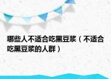 哪些人不适合吃黑豆浆（不适合吃黑豆浆的人群）
