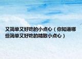 又简单又好吃的小点心（你知道哪些简单又好吃的精致小点心）