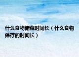 什么食物储藏时间长（什么食物保存的时间长）