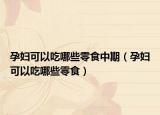 孕妇可以吃哪些零食中期（孕妇可以吃哪些零食）