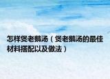 怎样煲老鹅汤（煲老鹅汤的最佳材料搭配以及做法）