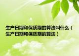 生产日期和保质期的算法叫什么（生产日期和保质期的算法）