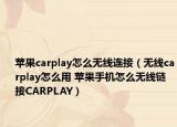 苹果carplay怎么无线连接（无线carplay怎么用 苹果手机怎么无线链接CARPLAY）