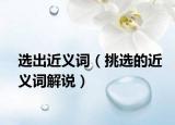 选出近义词（挑选的近义词解说）