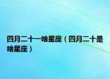 四月二十一啥星座（四月二十是啥星座）
