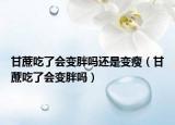 甘蔗吃了会变胖吗还是变瘦（甘蔗吃了会变胖吗）