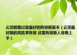 云顶前期过度最好的阵容新版本（云顶最好刷的高胜率阵容 这套阵容新人容易上手）