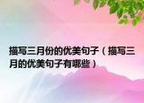 描写三月份的优美句子（描写三月的优美句子有哪些）