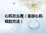 心机怎么看（鉴别心机婊的方法）