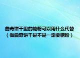 曲奇饼干里的糖粉可以用什么代替（做曲奇饼干是不是一定要糖粉）