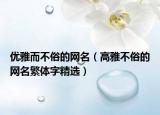 优雅而不俗的网名（高雅不俗的网名繁体字精选）
