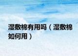 湿敷棉有用吗（湿敷棉如何用）