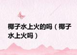 椰子水上火的吗（椰子水上火吗）