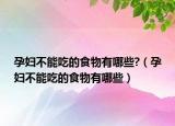 孕妇不能吃的食物有哪些?（孕妇不能吃的食物有哪些）
