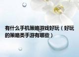 有什么手机策略游戏好玩（好玩的策略类手游有哪些）
