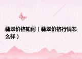 翡翠价格如何（翡翠价格行情怎么样）