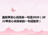 最新早安心语简单一句话2020（2022早安心语简单的一句话推荐）